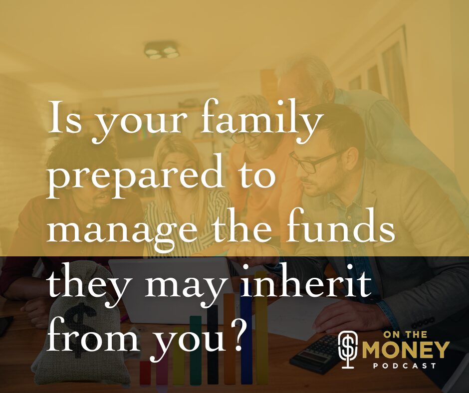 Is your family prepared to manage the funds the may inherit from you?